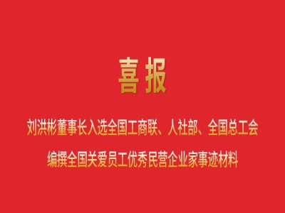 喜報丨劉洪彬董事長入選全國工商聯(lián)、人社部、全國總工會編撰全國關(guān)愛員工優(yōu)秀民營企業(yè)家事跡材料